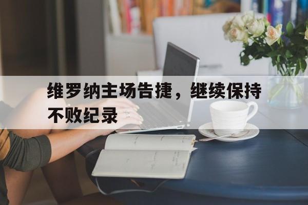 维罗纳主场告捷，继续保持不败纪录的简单介绍
