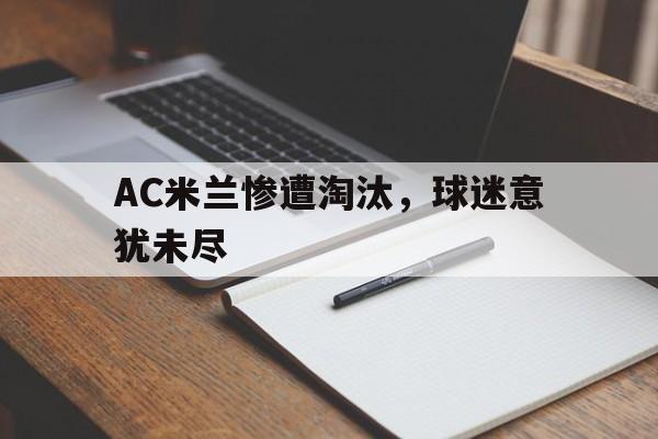 AC米兰惨遭淘汰，球迷意犹未尽的简单介绍