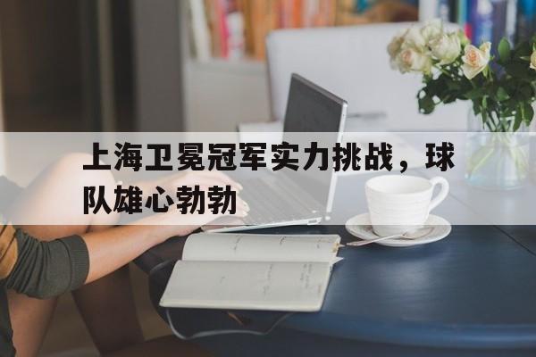 包含上海卫冕冠军实力挑战，球队雄心勃勃的词条
