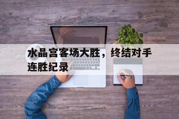 包含水晶宫客场大胜，终结对手连胜纪录的词条